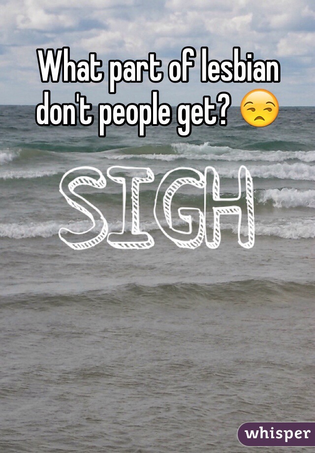 What part of lesbian don't people get? 😒