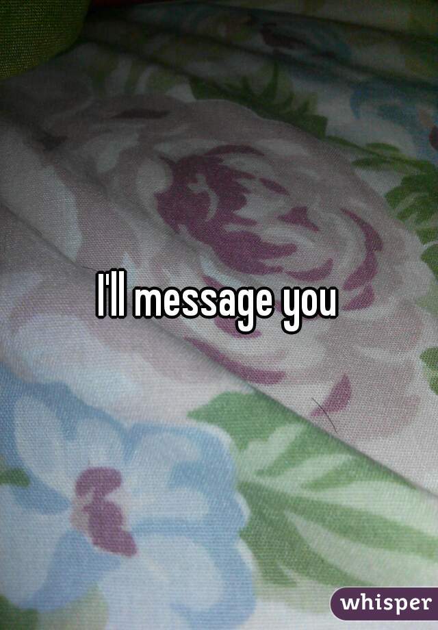 I'll message you