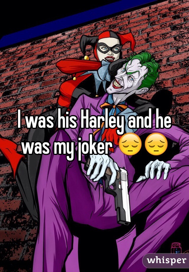 I was his Harley and he was my joker 😔😔