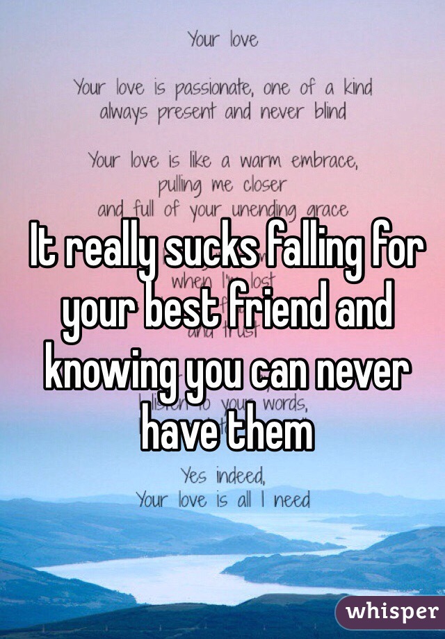 It really sucks falling for your best friend and knowing you can never have them