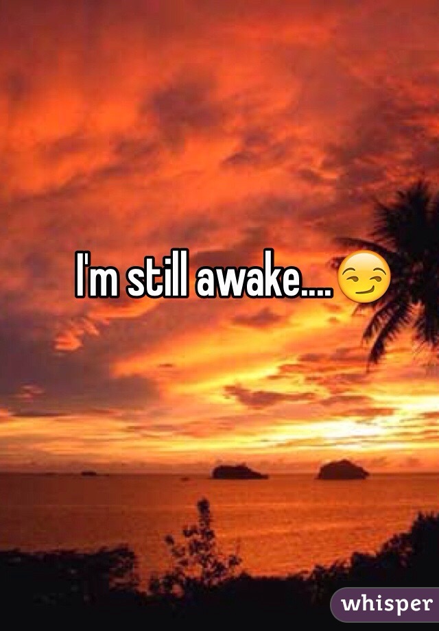 I'm still awake....😏