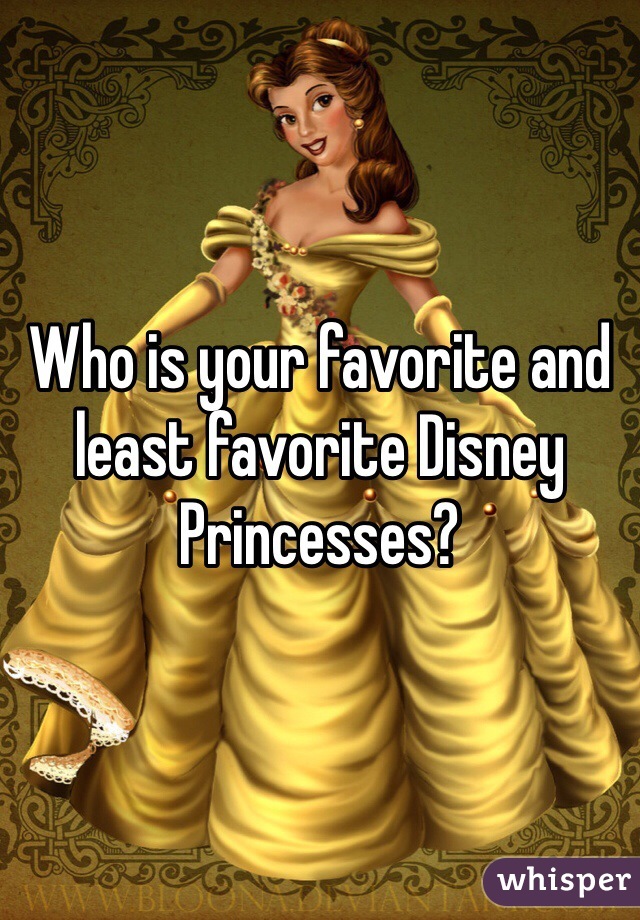 Who is your favorite and least favorite Disney Princesses?
