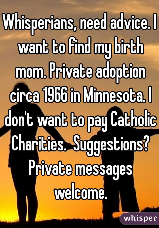 Whisperians, need advice. I want to find my birth mom. Private adoption circa 1966 in Minnesota. I don't want to pay Catholic Charities.  Suggestions? Private messages welcome.