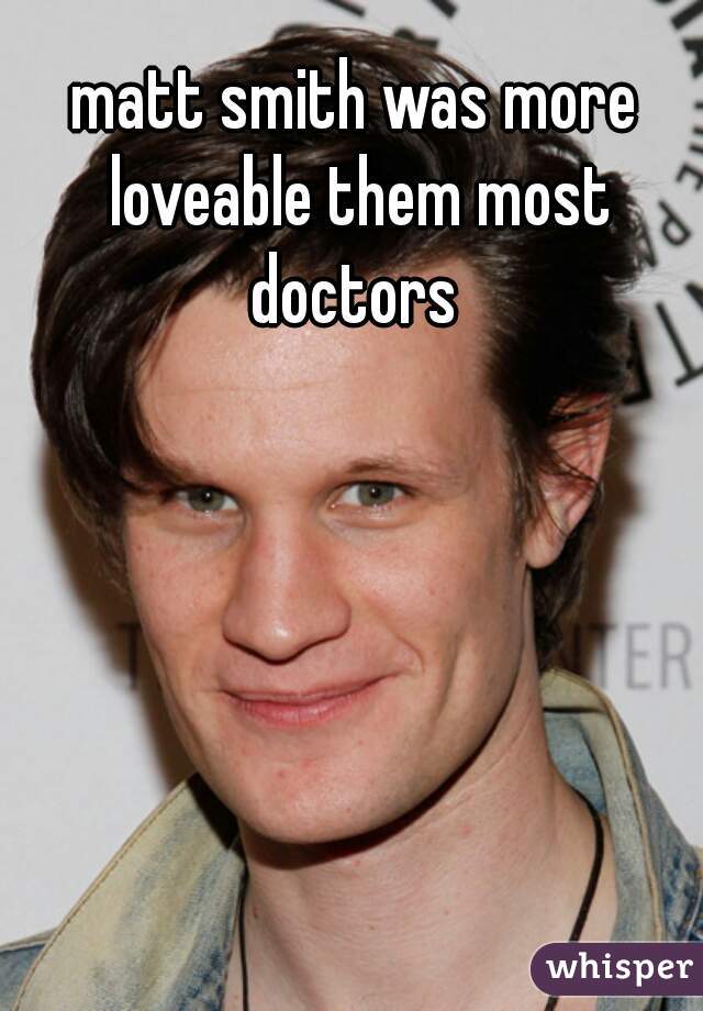 matt smith was more loveable them most doctors 