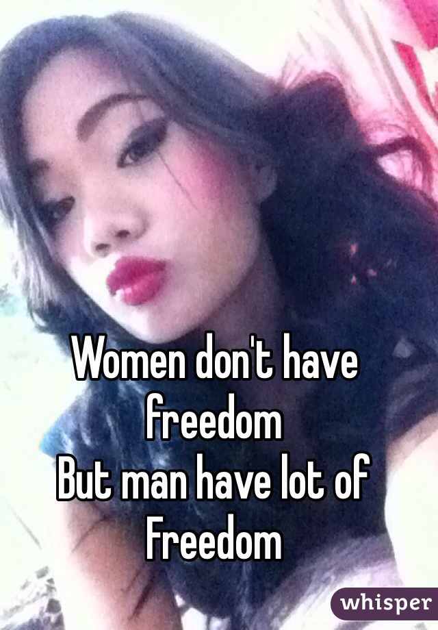 Women don't have freedom
But man have lot of
Freedom