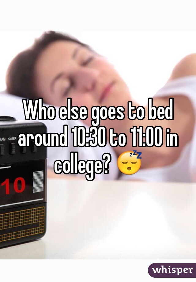 Who else goes to bed around 10:30 to 11:00 in college? 😴