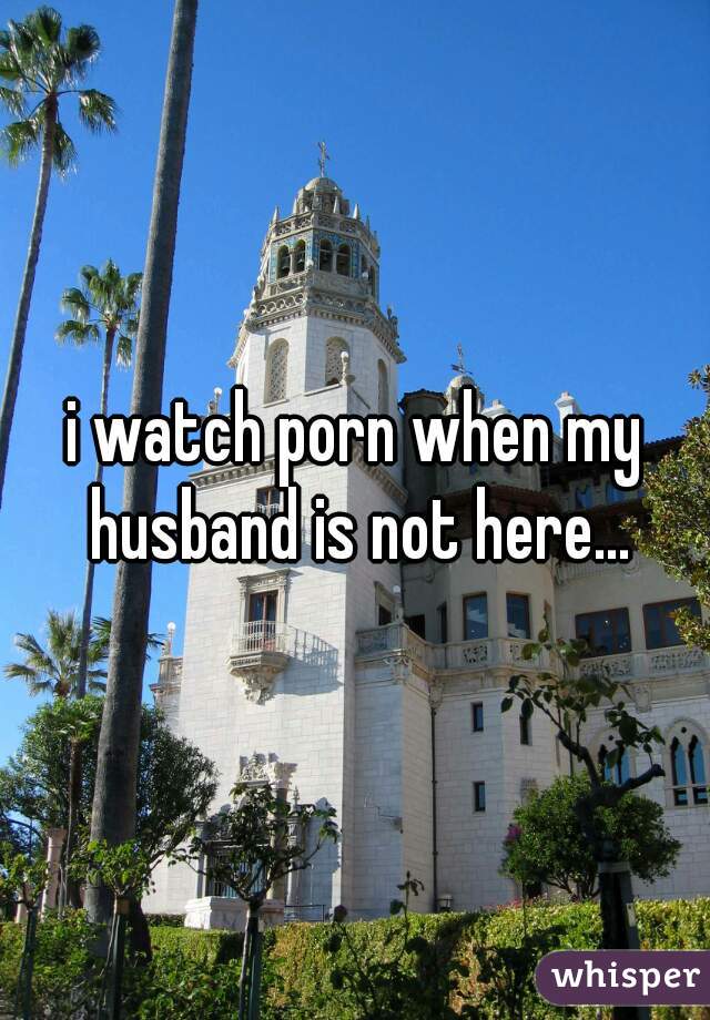 i watch porn when my husband is not here...