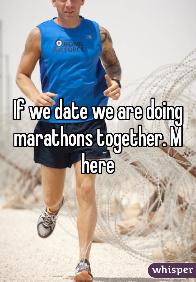 If we date we are doing marathons together. M here