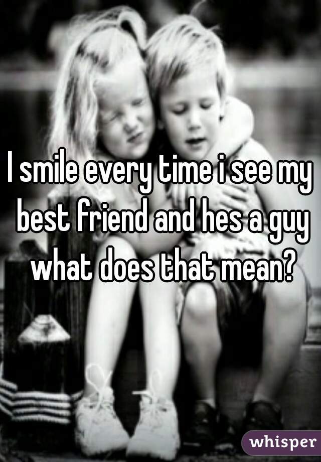 I smile every time i see my best friend and hes a guy what does that mean?
