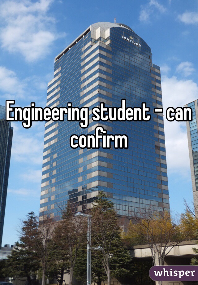 Engineering student - can confirm 
