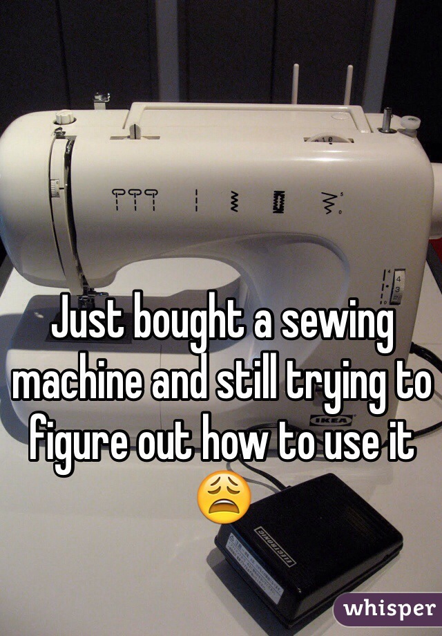 Just bought a sewing machine and still trying to figure out how to use it 😩