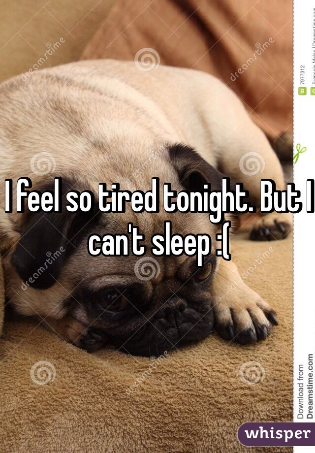 I feel so tired tonight. But I can't sleep :(
