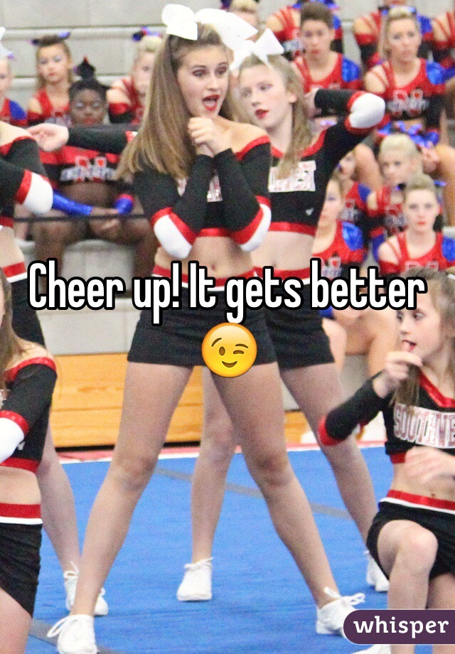 Cheer up! It gets better 😉