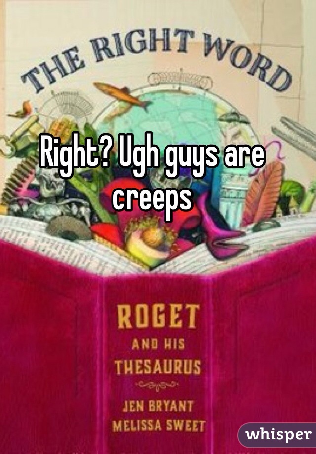 Right? Ugh guys are creeps 