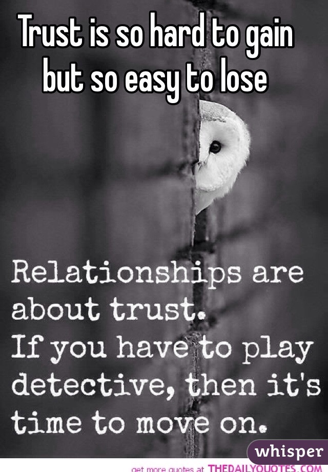 Trust is so hard to gain but so easy to lose 