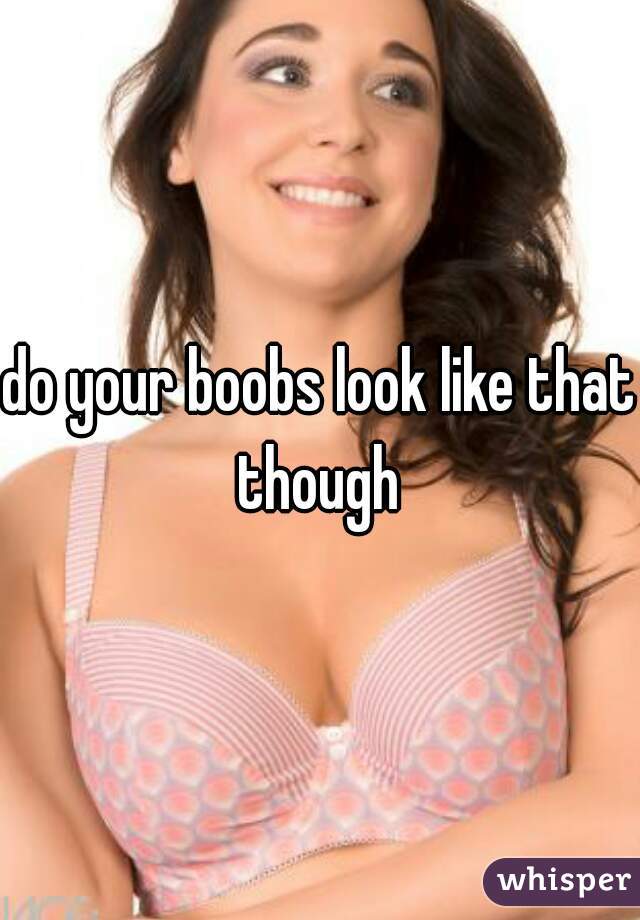 do your boobs look like that though 