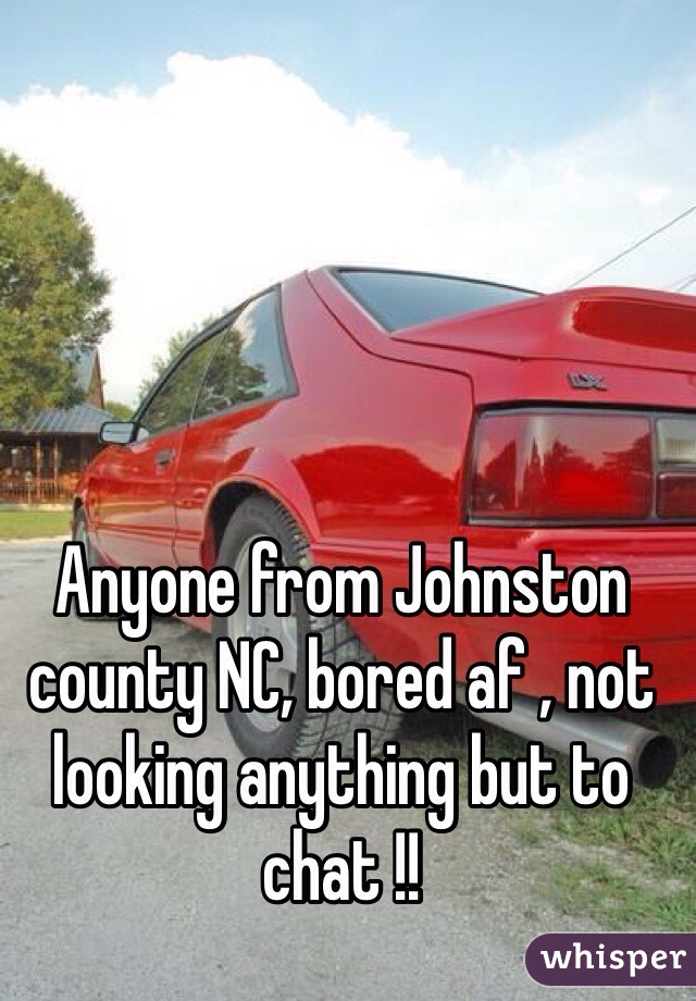 Anyone from Johnston county NC, bored af , not looking anything but to chat !!
