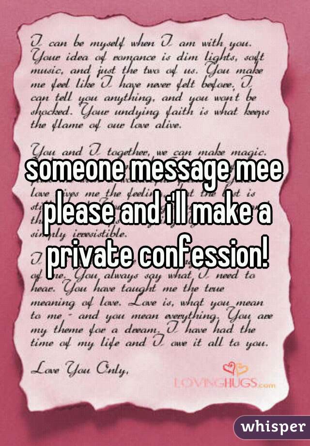 someone message mee please and i'll make a private confession!
