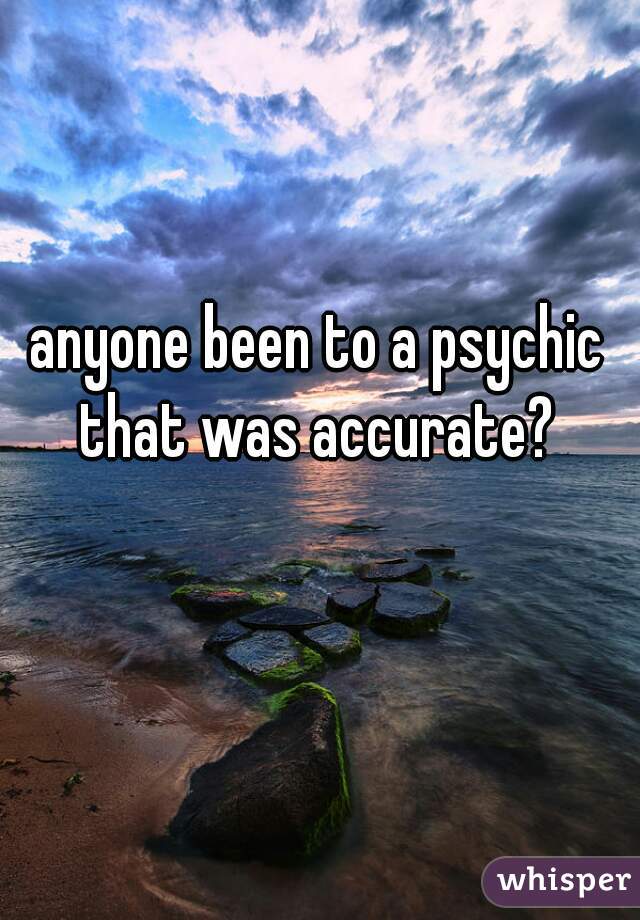 anyone been to a psychic that was accurate? 