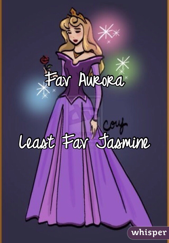 Fav Aurora 

Least Fav Jasmine 