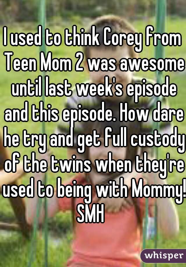 I used to think Corey from Teen Mom 2 was awesome until last week's episode and this episode. How dare he try and get full custody of the twins when they're used to being with Mommy! SMH  