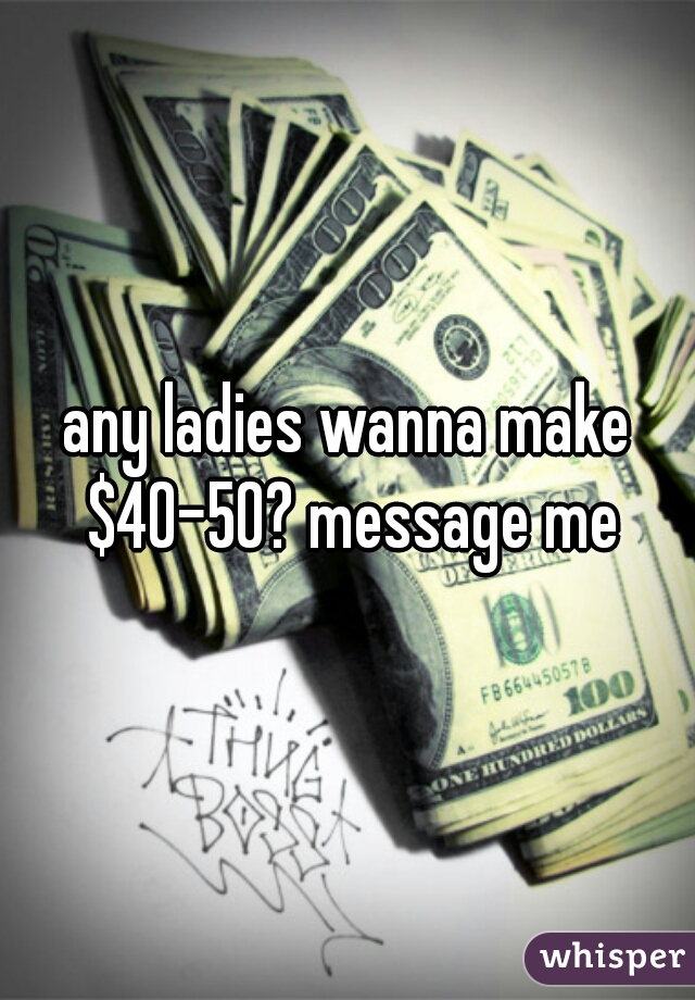 any ladies wanna make $40-50? message me