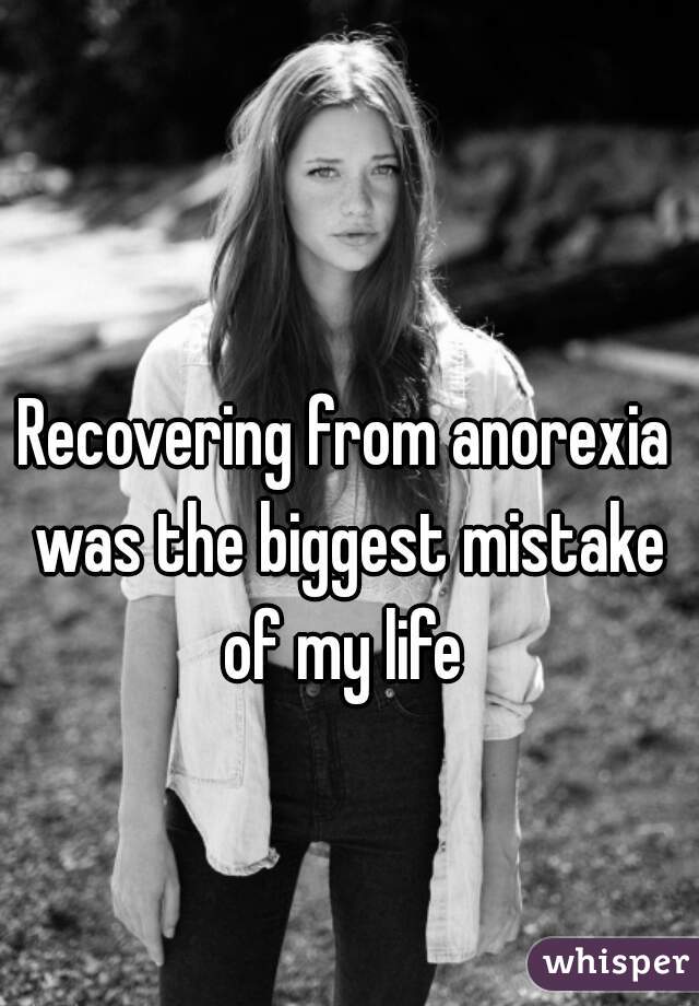 Recovering from anorexia was the biggest mistake of my life 