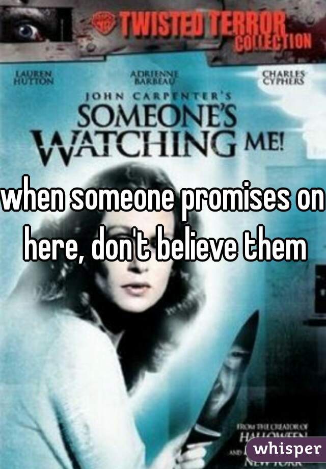 when someone promises on here, don't believe them