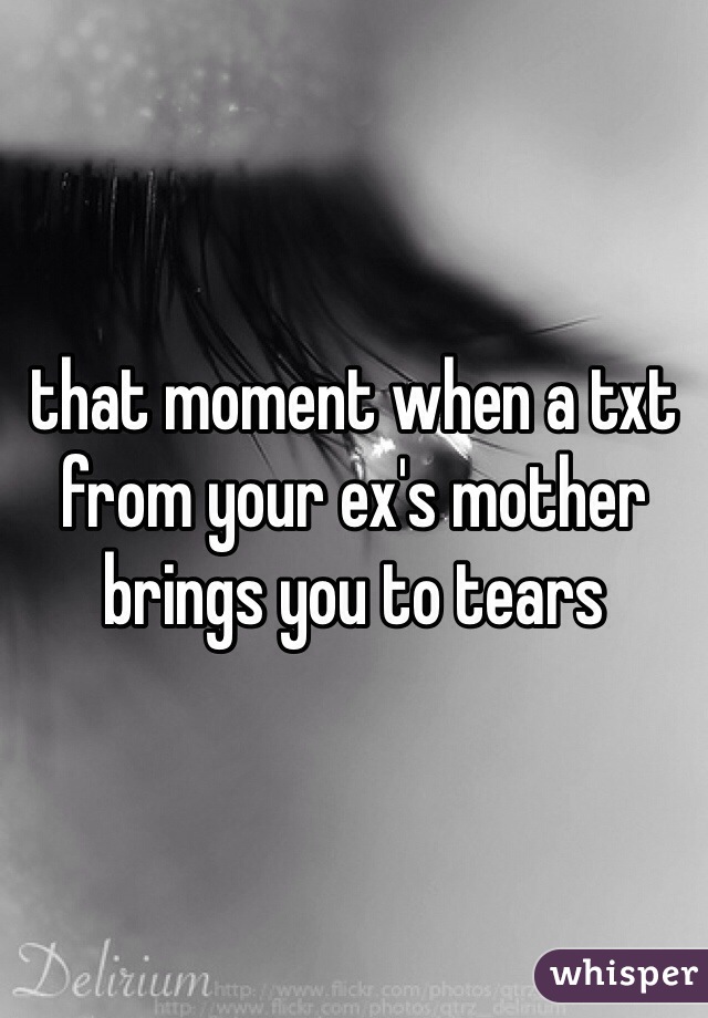 that moment when a txt from your ex's mother brings you to tears 