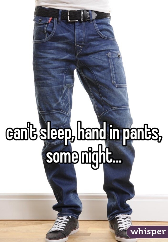can't sleep, hand in pants, some night...