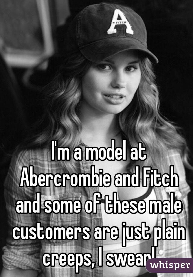 I'm a model at Abercrombie and Fitch and some of these male customers are just plain creeps, I swear! 