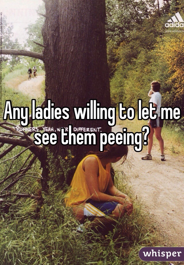 Any ladies willing to let me see them peeing?