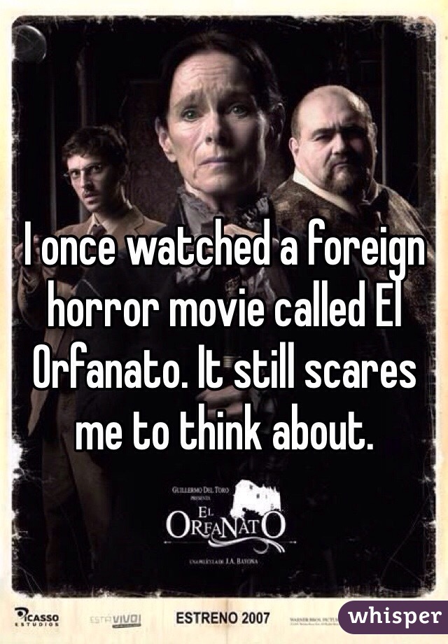 I once watched a foreign horror movie called El Orfanato. It still scares me to think about.