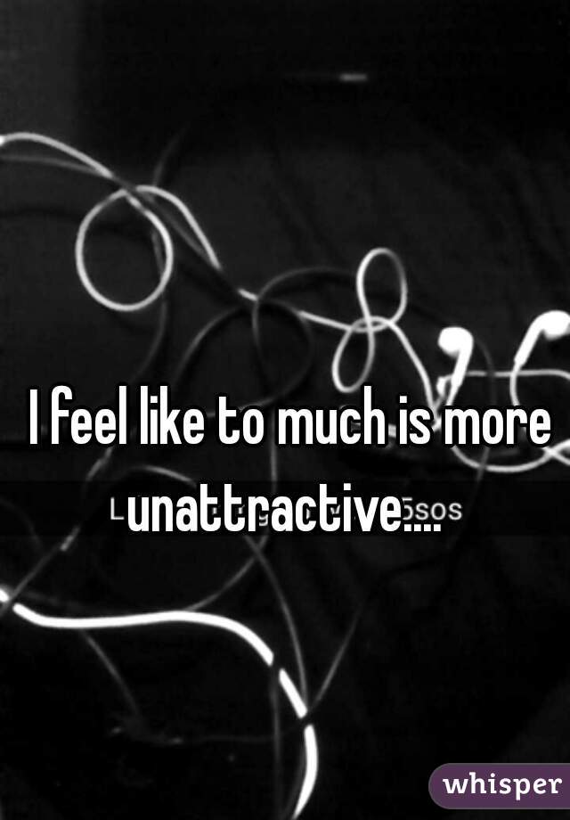 I feel like to much is more unattractive.... 