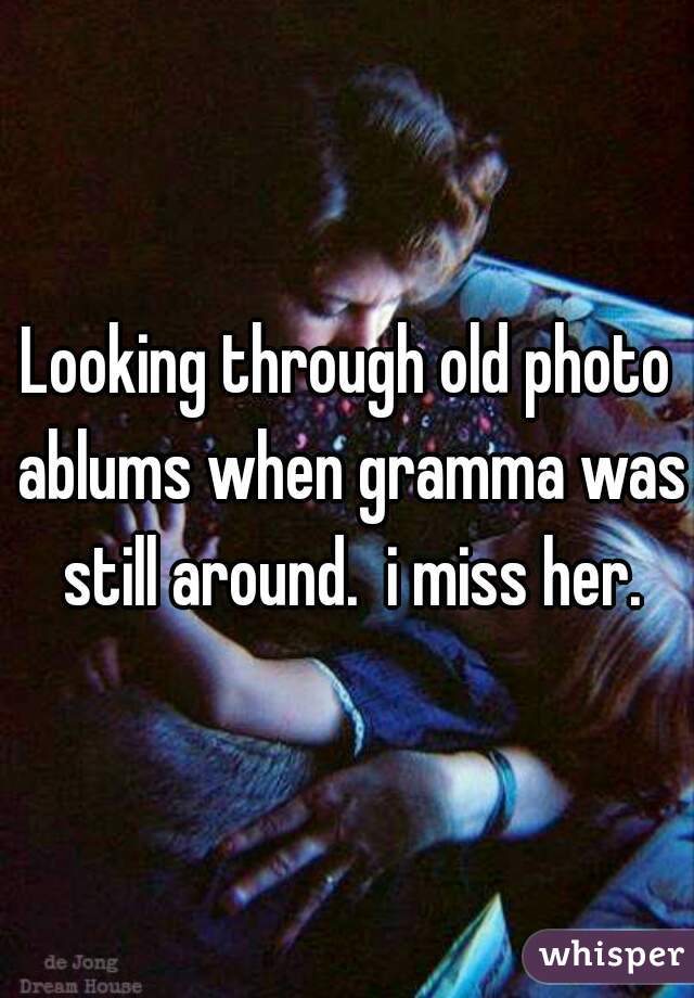 Looking through old photo ablums when gramma was still around.  i miss her.