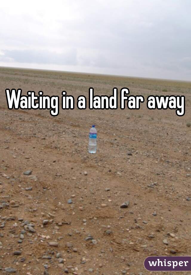 Waiting in a land far away