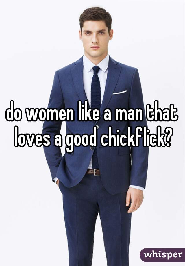 do women like a man that loves a good chickflick?