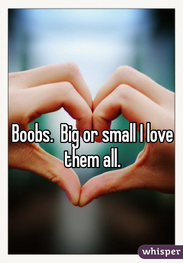 Boobs.  Big or small I love them all. 