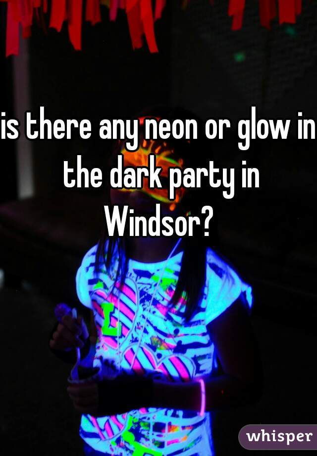 is there any neon or glow in the dark party in Windsor? 