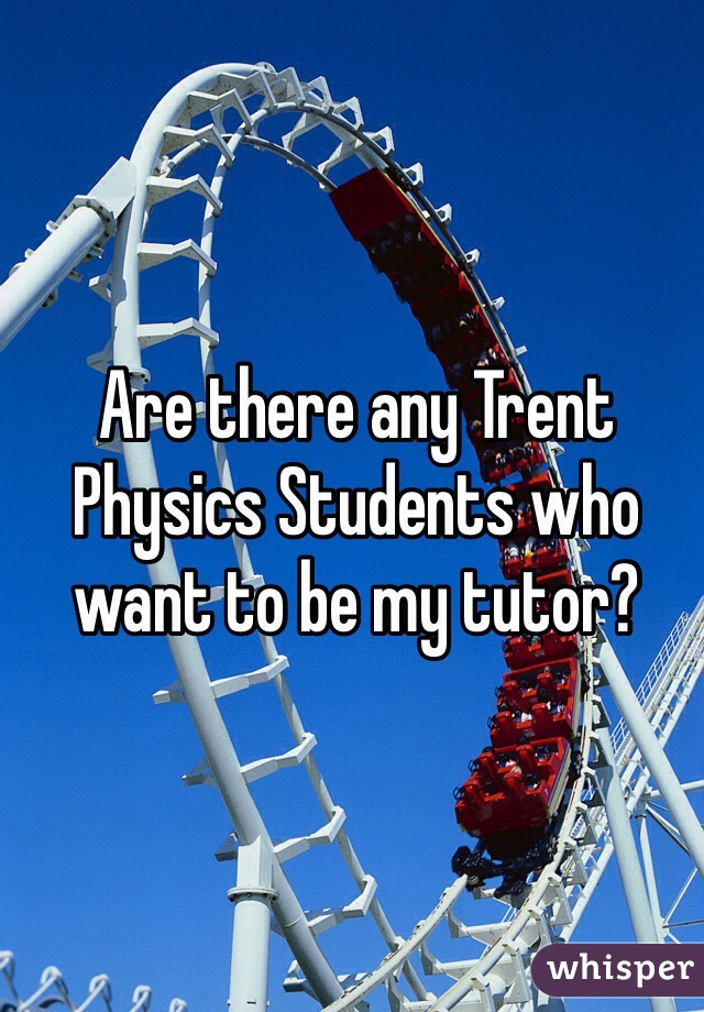 Are there any Trent Physics Students who want to be my tutor? 