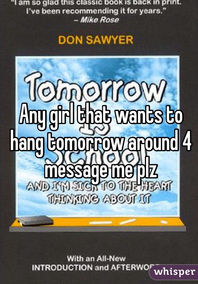 Any girl that wants to hang tomorrow around 4 message me plz 