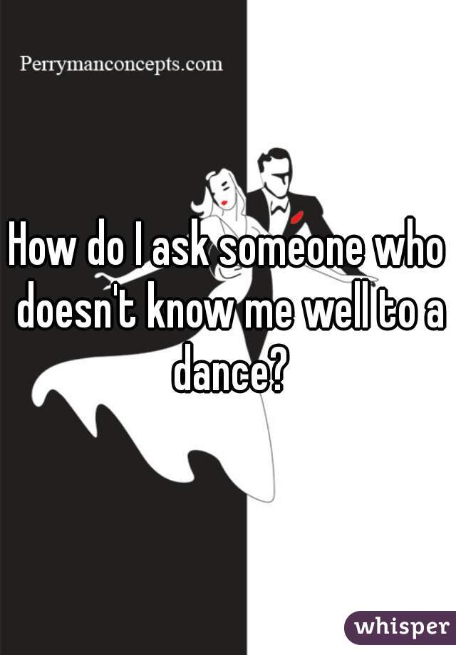 How do I ask someone who doesn't know me well to a dance?