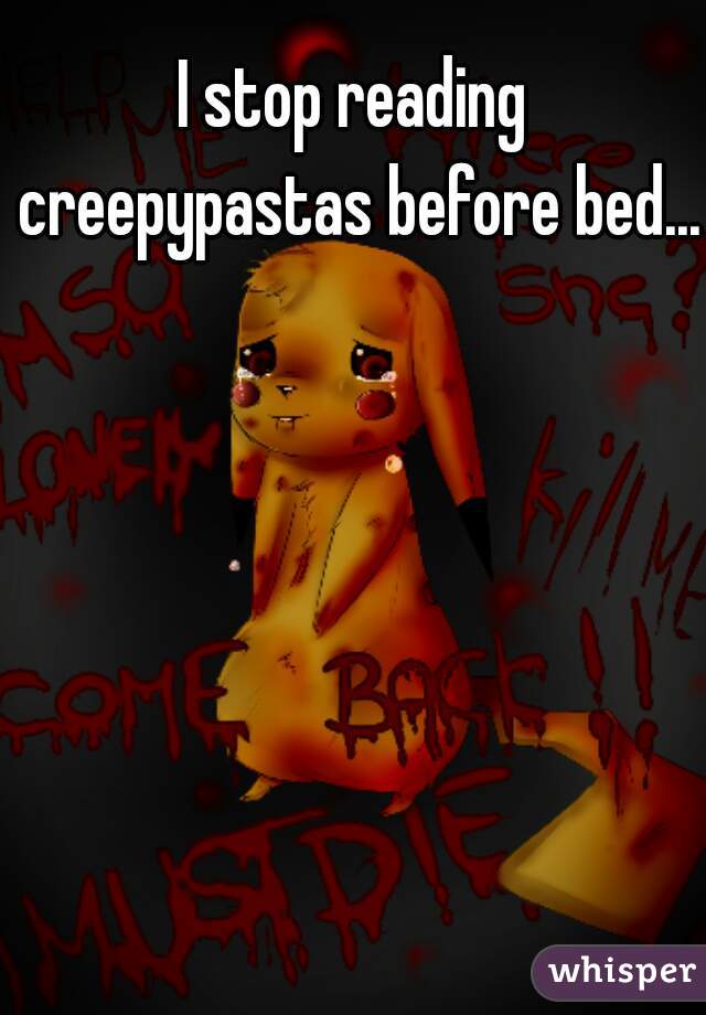 I stop reading creepypastas before bed... 
