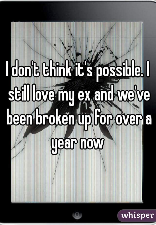 I don't think it's possible. I still love my ex and we've been broken up for over a year now 