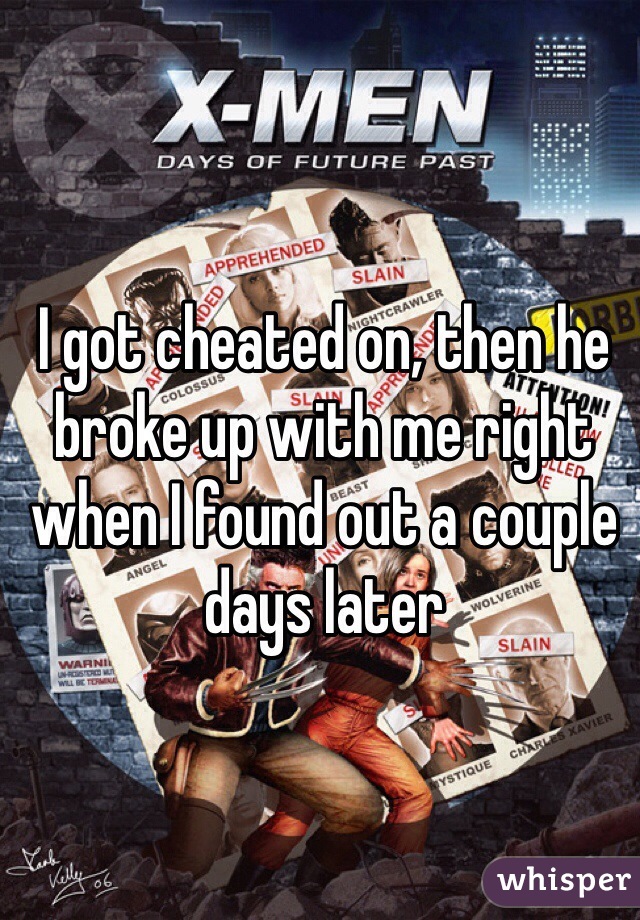 I got cheated on, then he broke up with me right when I found out a couple days later