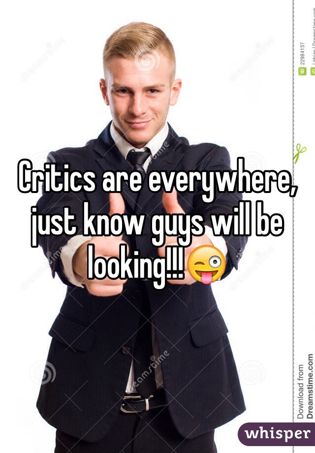 Critics are everywhere, just know guys will be looking!!!😜