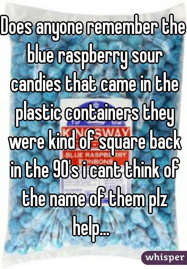 Does anyone remember the blue raspberry sour candies that came in the plastic containers they were kind of square back in the 90's i cant think of the name of them plz help...  