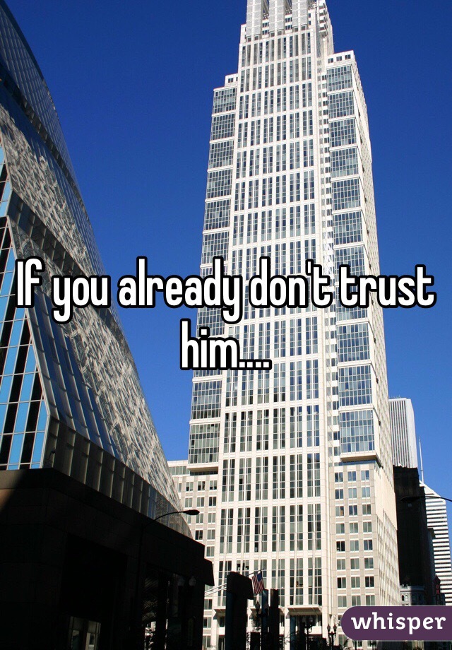 If you already don't trust him....