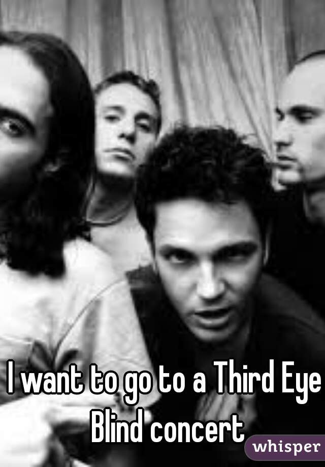 I want to go to a Third Eye Blind concert
 