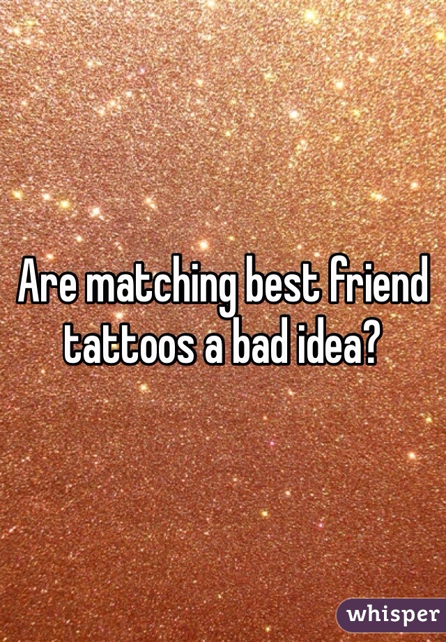 Are matching best friend tattoos a bad idea? 